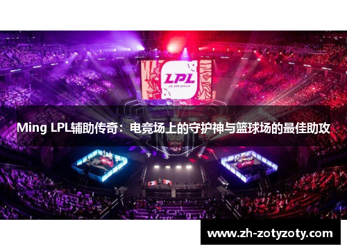 Ming LPL辅助传奇：电竞场上的守护神与篮球场的最佳助攻