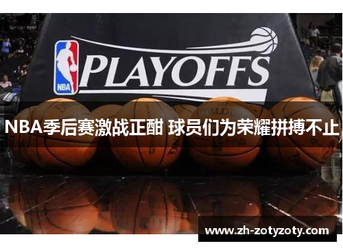 NBA季后赛激战正酣 球员们为荣耀拼搏不止