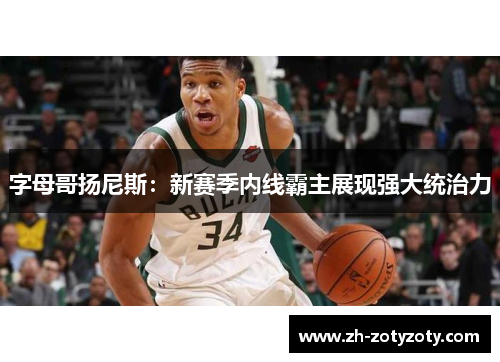 字母哥扬尼斯：新赛季内线霸主展现强大统治力