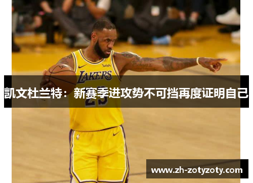 凯文杜兰特：新赛季进攻势不可挡再度证明自己