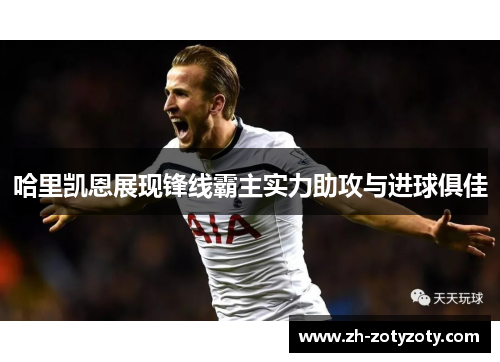 哈里凯恩展现锋线霸主实力助攻与进球俱佳
