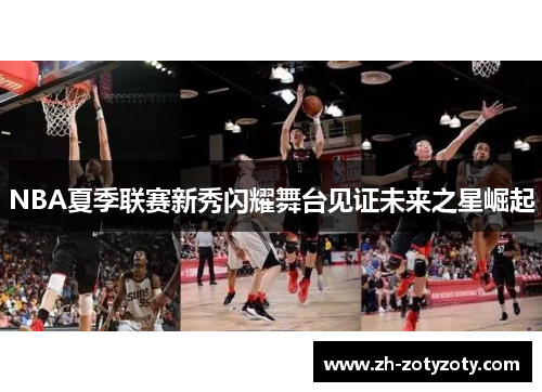 NBA夏季联赛新秀闪耀舞台见证未来之星崛起
