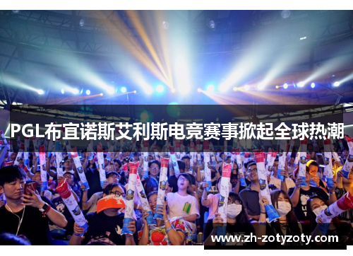 PGL布宜诺斯艾利斯电竞赛事掀起全球热潮