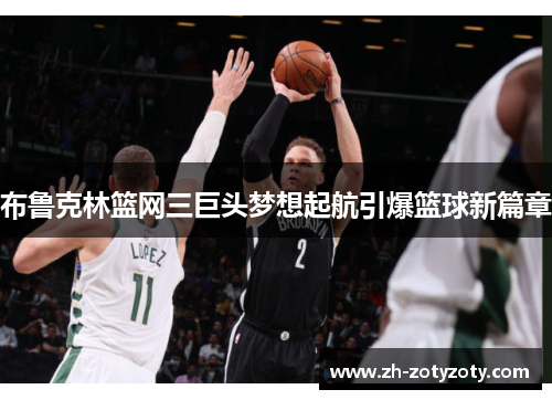 布鲁克林篮网三巨头梦想起航引爆篮球新篇章