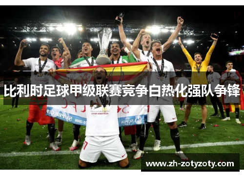 比利时足球甲级联赛竞争白热化强队争锋