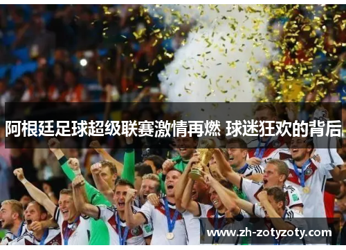 阿根廷足球超级联赛激情再燃 球迷狂欢的背后