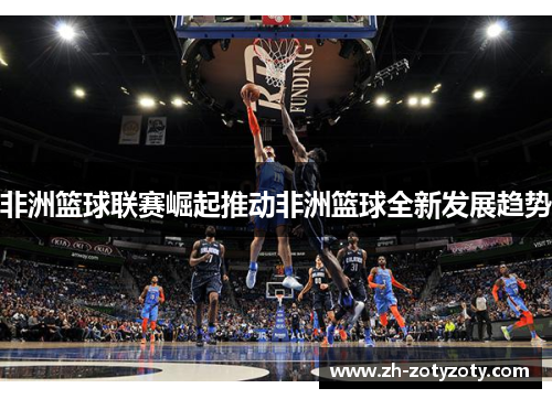 非洲篮球联赛崛起推动非洲篮球全新发展趋势