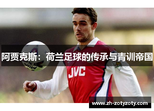 阿贾克斯：荷兰足球的传承与青训帝国