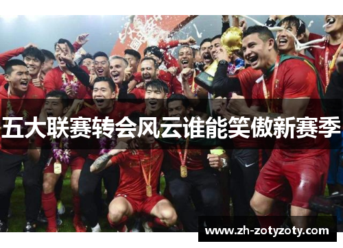 五大联赛转会风云谁能笑傲新赛季