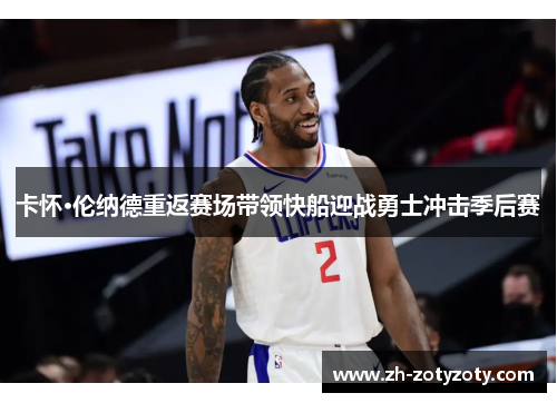卡怀·伦纳德重返赛场带领快船迎战勇士冲击季后赛