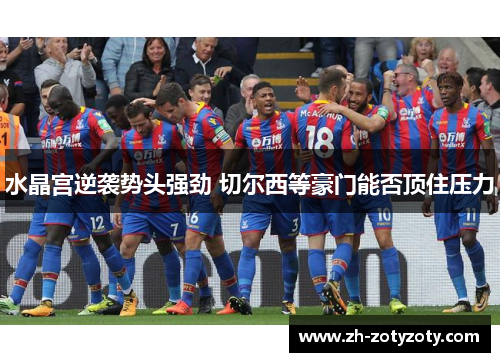 水晶宫逆袭势头强劲 切尔西等豪门能否顶住压力