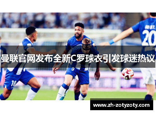 曼联官网发布全新C罗球衣引发球迷热议