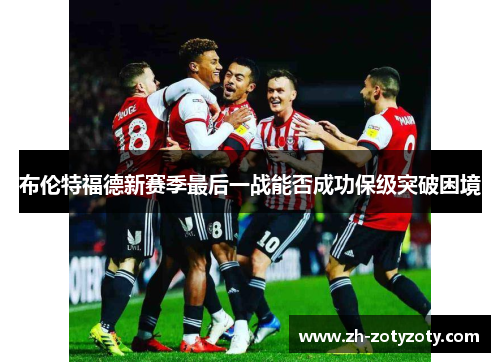 布伦特福德新赛季最后一战能否成功保级突破困境