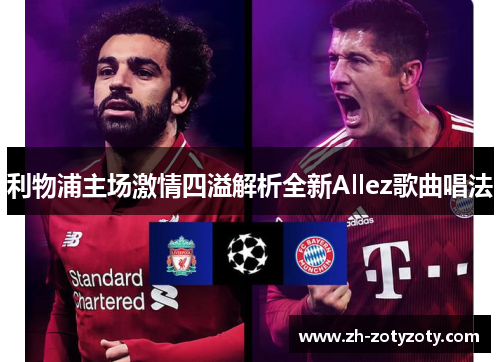 利物浦主场激情四溢解析全新Allez歌曲唱法