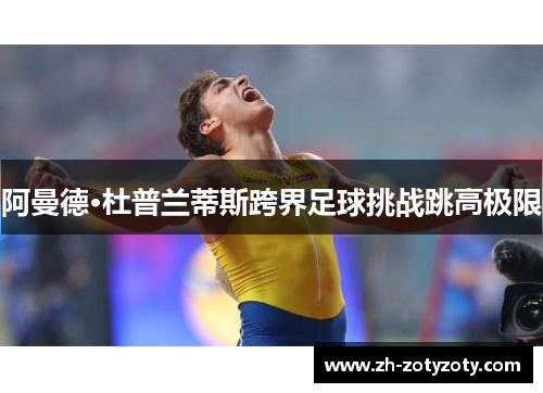 阿曼德·杜普兰蒂斯跨界足球挑战跳高极限