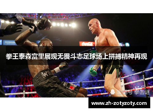 拳王泰森富里展现无畏斗志足球场上拼搏精神再现