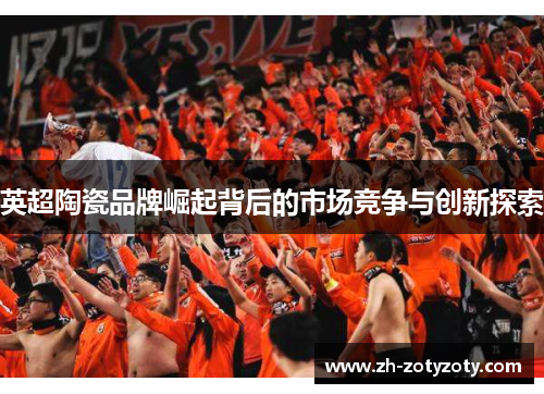 英超陶瓷品牌崛起背后的市场竞争与创新探索