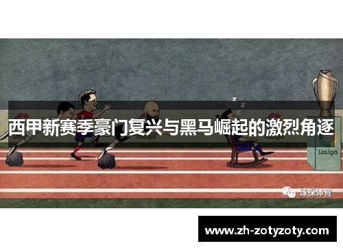 西甲新赛季豪门复兴与黑马崛起的激烈角逐