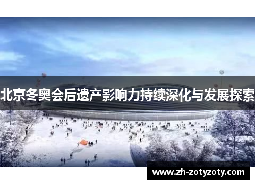 北京冬奥会后遗产影响力持续深化与发展探索